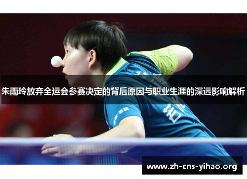 朱雨玲放弃全运会参赛决定的背后原因与职业生涯的深远影响解析 朱雨玲放弃全运会参赛决定的背后原因与职业生涯的深远影响解析