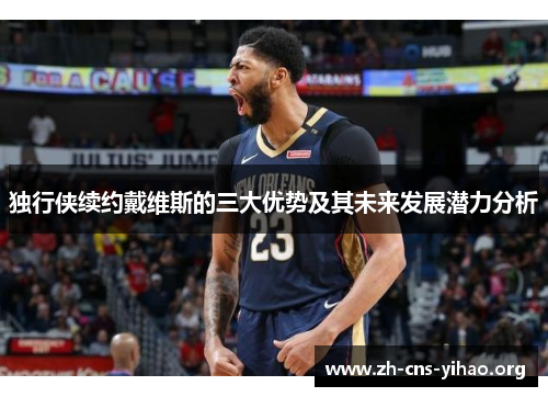 独行侠续约戴维斯的三大优势及其未来发展潜力分析 独行侠续约戴维斯的三大优势及其未来发展潜力分析