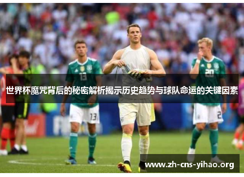 世界杯魔咒背后的秘密解析揭示历史趋势与球队命运的关键因素 世界杯魔咒背后的秘密解析揭示历史趋势与球队命运的关键因素