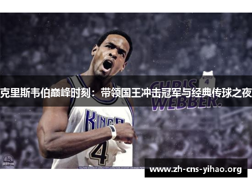 克里斯韦伯巅峰时刻:带领国王冲击冠军与经典传球之夜 克里斯韦伯巅峰时刻:带领国王冲击冠军与经典传球之夜