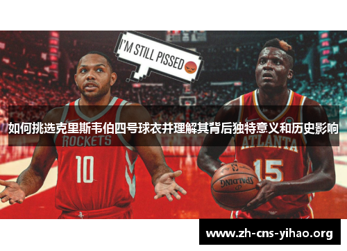 如何挑选克里斯韦伯四号球衣并理解其背后独特意义和历史影响 如何挑选克里斯韦伯四号球衣并理解其背后独特意义和历史影响