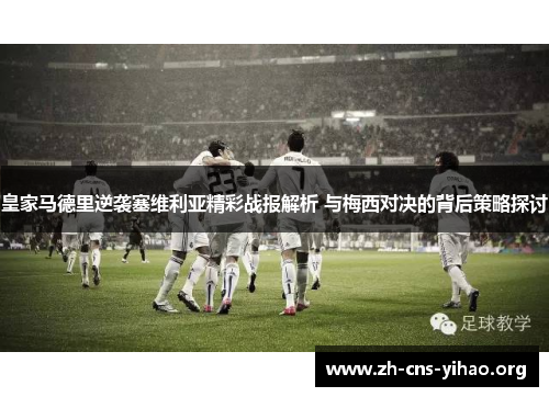 皇家马德里逆袭塞维利亚精彩战报解析 与梅西对决的背后策略探讨 皇家马德里逆袭塞维利亚精彩战报解析 与梅西对决的背后策略探讨