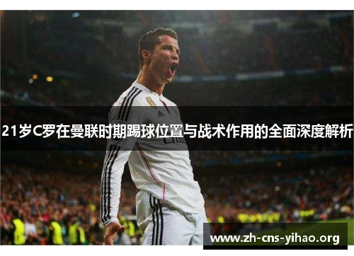 21岁C罗在曼联时期踢球位置与战术作用的全面深度解析 21岁C罗在曼联时期踢球位置与战术作用的全面深度解析