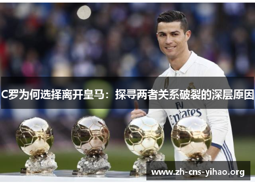 C罗为何选择离开皇马:探寻两者关系破裂的深层原因 C罗为何选择离开皇马:探寻两者关系破裂的深层原因