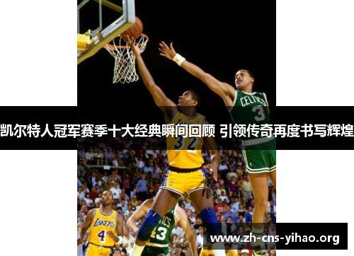 凯尔特人冠军赛季十大经典瞬间回顾 引领传奇再度书写辉煌 凯尔特人冠军赛季十大经典瞬间回顾 引领传奇再度书写辉煌