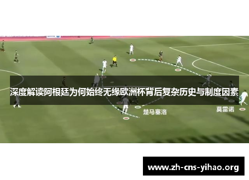 深度解读阿根廷为何始终无缘欧洲杯背后复杂历史与制度因素