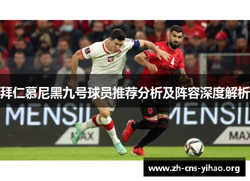 拜仁慕尼黑九号球员推荐分析及阵容深度解析 拜仁慕尼黑九号球员推荐分析及阵容深度解析