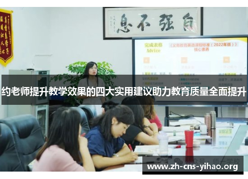 约老师提升教学效果的四大实用建议助力教育质量全面提升 约老师提升教学效果的四大实用建议助力教育质量全面提升