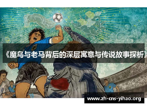 《魔鸟与老马背后的深层寓意与传说故事探析》 《魔鸟与老马背后的深层寓意与传说故事探析》