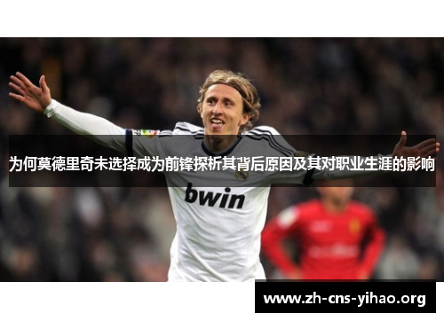 为何莫德里奇未选择成为前锋探析其背后原因及其对职业生涯的影响 为何莫德里奇未选择成为前锋探析其背后原因及其对职业生涯的影响