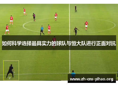 如何科学选择最具实力的球队与恒大队进行正面对抗 如何科学选择最具实力的球队与恒大队进行正面对抗