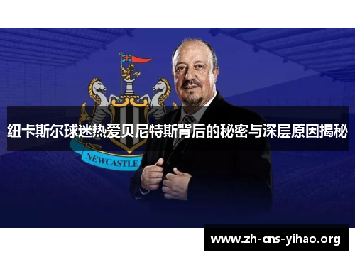纽卡斯尔球迷热爱贝尼特斯背后的秘密与深层原因揭秘 纽卡斯尔球迷热爱贝尼特斯背后的秘密与深层原因揭秘