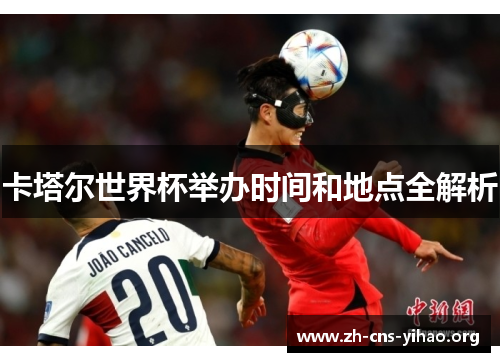 卡塔尔世界杯举办时间和地点全解析 卡塔尔世界杯举办时间和地点全解析