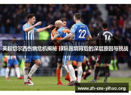 英超切尔西伤病危机揭秘 球队困境背后的深层原因与挑战 英超切尔西伤病危机揭秘 球队困境背后的深层原因与挑战