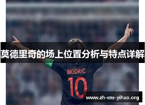 莫德里奇的场上位置分析与特点详解 莫德里奇的场上位置分析与特点详解