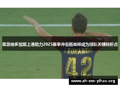 莱昂纳多加盟上港助力2025赛季冲击新高峰成为球队关键转折点 莱昂纳多加盟上港助力2025赛季冲击新高峰成为球队关键转折点