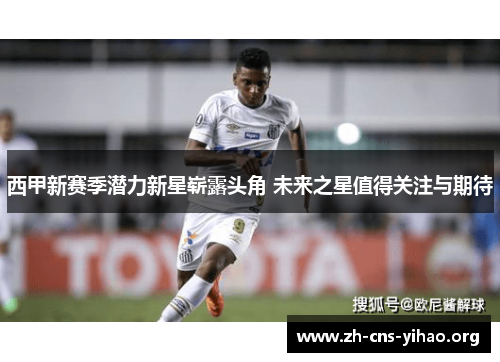 西甲新赛季潜力新星崭露头角 未来之星值得关注与期待 西甲新赛季潜力新星崭露头角 未来之星值得关注与期待