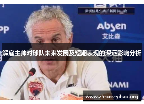 解雇主帅对球队未来发展及短期表现的深远影响分析 解雇主帅对球队未来发展及短期表现的深远影响分析
