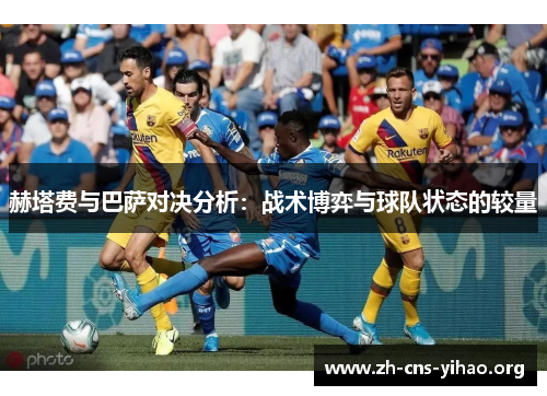 赫塔费与巴萨对决分析:战术博弈与球队状态的较量 赫塔费与巴萨对决分析:战术博弈与球队状态的较量