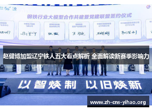 赵健博加盟辽宁铁人五大看点解析 全面解读新赛季影响力 赵健博加盟辽宁铁人五大看点解析 全面解读新赛季影响力