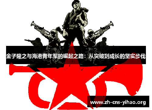 金子隆之与海港青年军的崛起之路:从突破到成长的坚实步伐 金子隆之与海港青年军的崛起之路:从突破到成长的坚实步伐