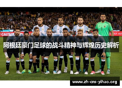阿根廷豪门足球的战斗精神与辉煌历史解析 阿根廷豪门足球的战斗精神与辉煌历史解析