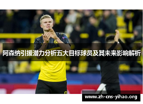 阿森纳引援潜力分析五大目标球员及其未来影响解析 阿森纳引援潜力分析五大目标球员及其未来影响解析