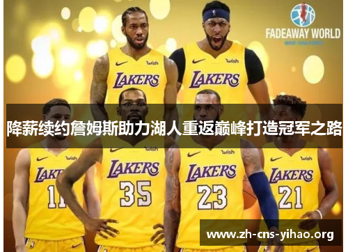 降薪续约詹姆斯助力湖人重返巅峰打造冠军之路 降薪续约詹姆斯助力湖人重返巅峰打造冠军之路