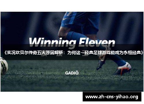 《实况坎贝尔传奇五大原因解析:为何这一经典足球游戏能成为永恒经典》 《实况坎贝尔传奇五大原因解析:为何这一经典足球游戏能成为永恒经典》