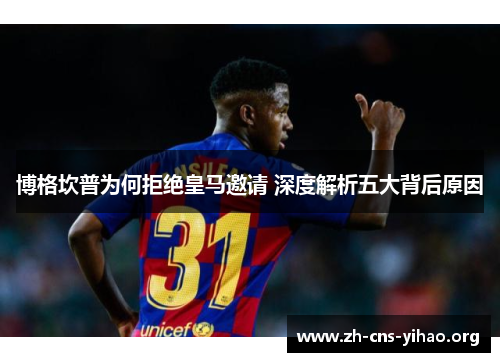 博格坎普为何拒绝皇马邀请 深度解析五大背后原因 博格坎普为何拒绝皇马邀请 深度解析五大背后原因