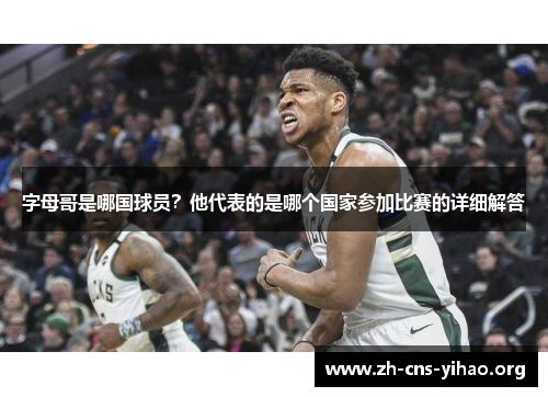 字母哥是哪国球员?他代表的是哪个国家参加比赛的详细解答 字母哥是哪国球员?他代表的是哪个国家参加比赛的详细解答