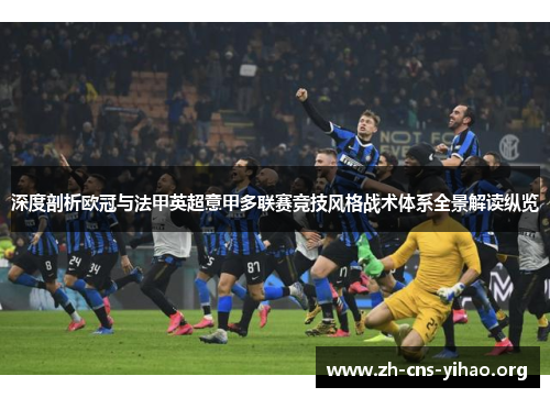 深度剖析欧冠与法甲英超意甲多联赛竞技风格战术体系全景解读纵览