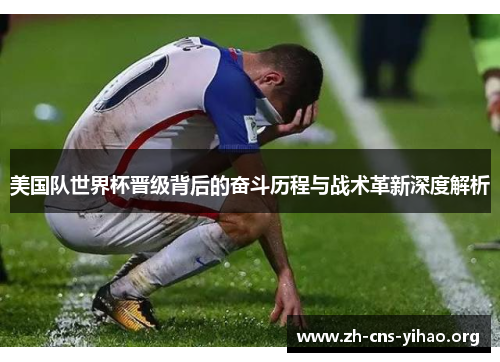 美国队世界杯晋级背后的奋斗历程与战术革新深度解析 美国队世界杯晋级背后的奋斗历程与战术革新深度解析